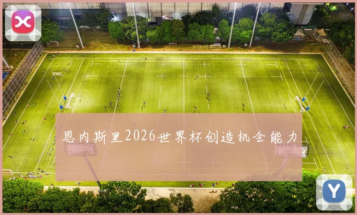 恩内斯里2026世界杯创造机会能力