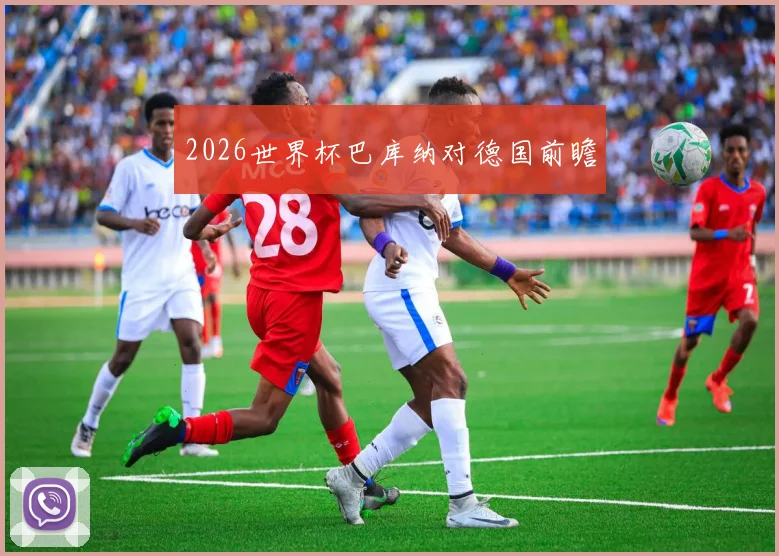 2026世界杯巴库纳对德国前瞻