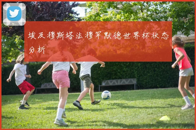 埃及穆斯塔法穆罕默德世界杯状态分析