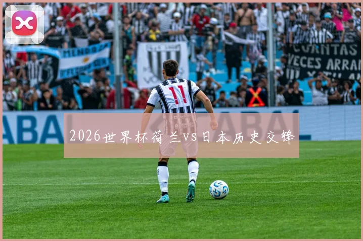 2026世界杯荷兰vs日本历史交锋