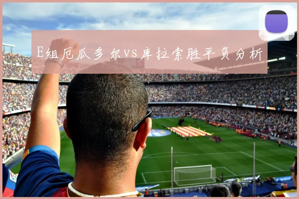E组厄瓜多尔vs库拉索胜平负分析