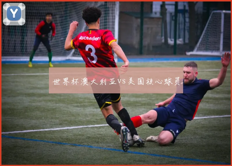 世界杯澳大利亚vs美国核心球员