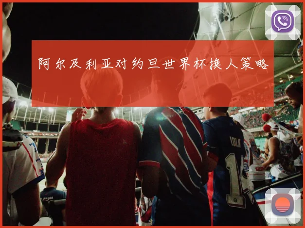 阿尔及利亚对约旦世界杯换人策略