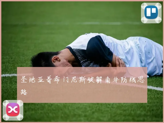 圣地亚哥希门尼斯破解南非防线思路