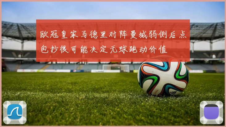 欧冠皇家马德里对阵曼城弱侧后点包抄很可能决定无球跑动价值