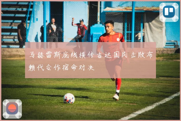马赫雷斯底线横传吉达国民击败布赖代合作宿命对决