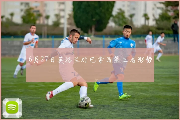6月27日英格兰对巴拿马第三名形势