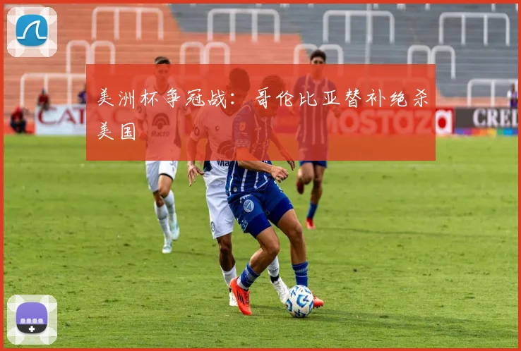 美洲杯争冠战：哥伦比亚替补绝杀美国
