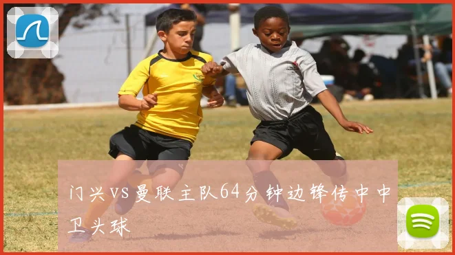 门兴vs曼联主队64分钟边锋传中中卫头球