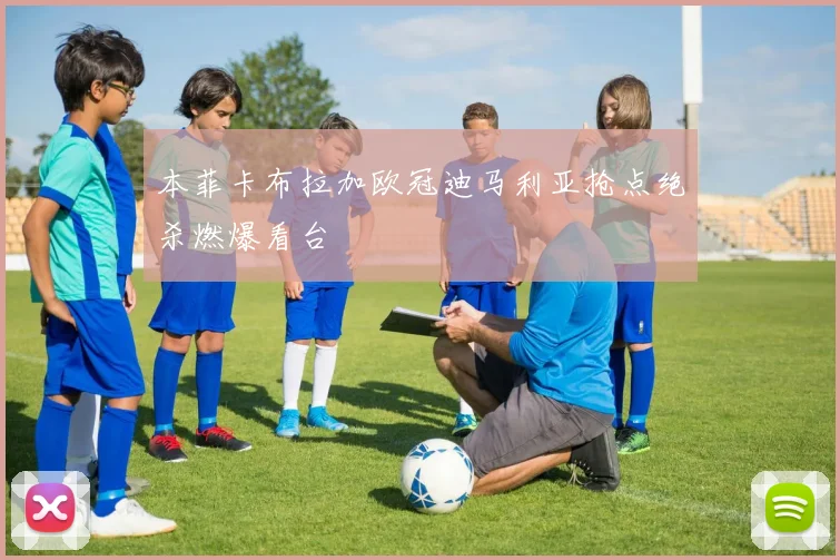 本菲卡布拉加欧冠迪马利亚抢点绝杀燃爆看台