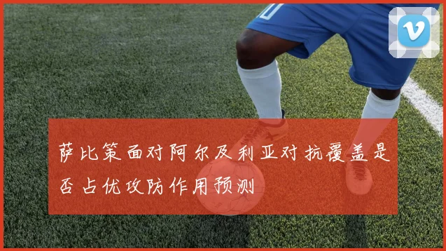 萨比策面对阿尔及利亚对抗覆盖是否占优攻防作用预测