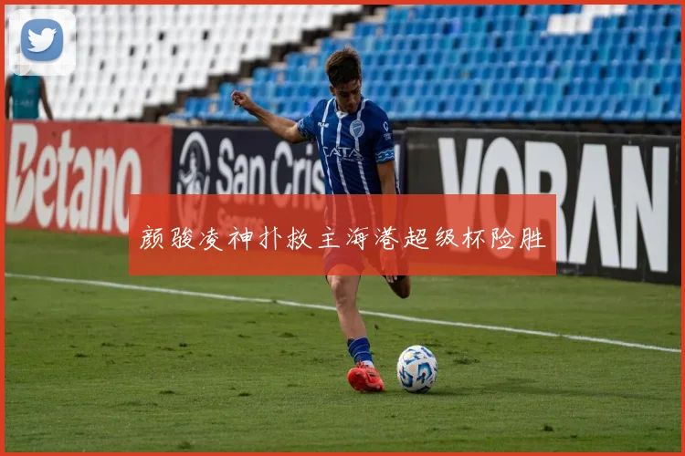 颜骏凌神扑救主海港超级杯险胜